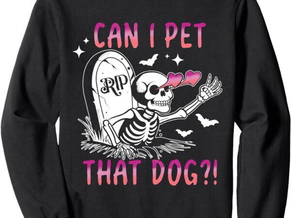 Can i pet that dog skeleton halloween sweatshirt