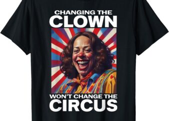 Changing The Clown Won’t Change The Circus Kamala Clown T-Shirt