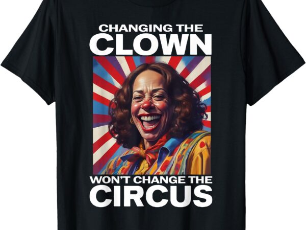 Changing the clown won’t change the circus kamala clown t-shirt