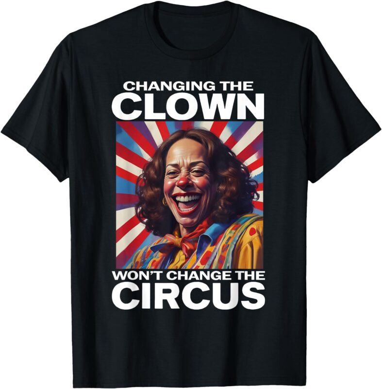 Changing The Clown Won’t Change The Circus Kamala Clown T-Shirt