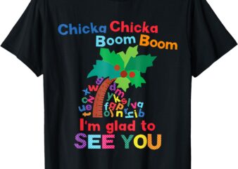 Chicka Chicka Boom Boom I’M Glad To See You T-Shirt