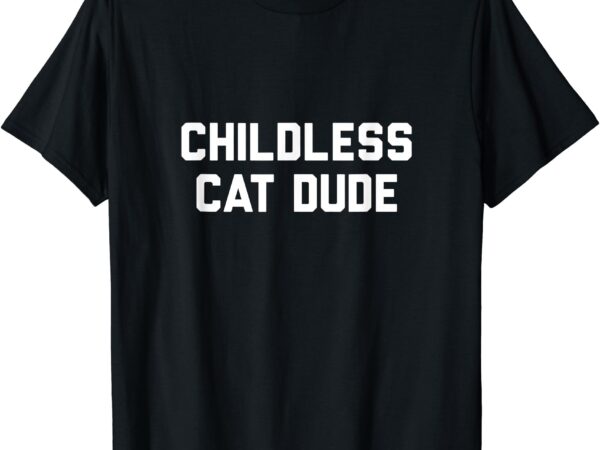 Childless cat dudes t-shirt