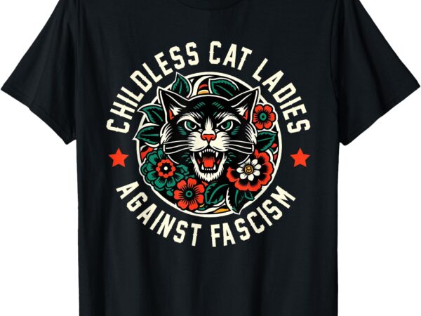 Childless cat ladies against fascism t-shirt