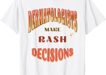 DERMATOLOGISTS MAKE RASH DECISIONS funny Medical apparel. T-Shirt