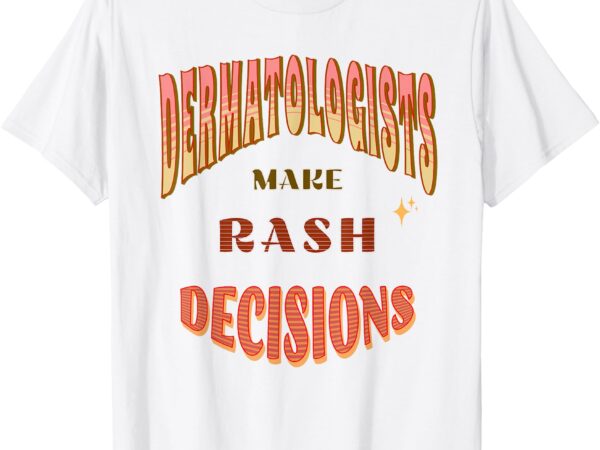 Dermatologists make rash decisions funny medical apparel. t-shirt