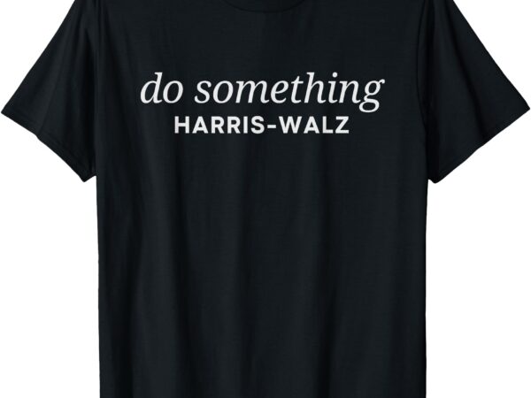 Dnc do something kamala harris walz 2024 president campaign t-shirt