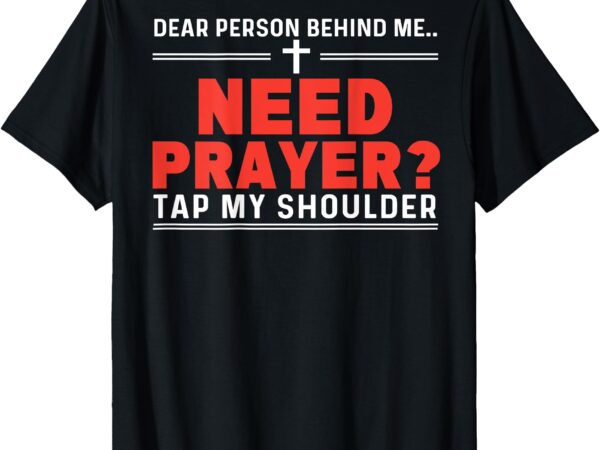 Dear person behind me need prayer tap my shoulder on back t-shirt