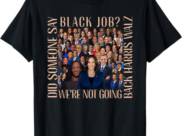 Did someone say black job_ we’re not going back t-shirt