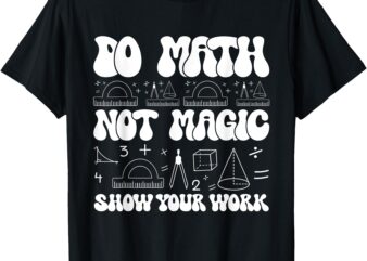 Do Math Not Magic show your work Funny Math Back To School T-Shirt