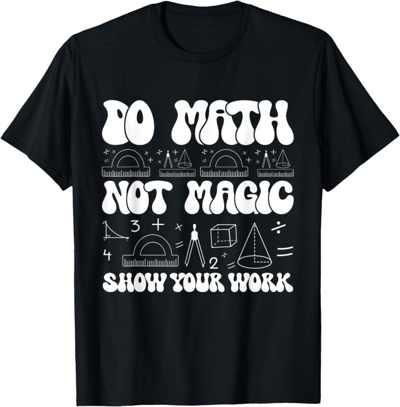 Do Math Not Magic show your work Funny Math Back To School T-Shirt