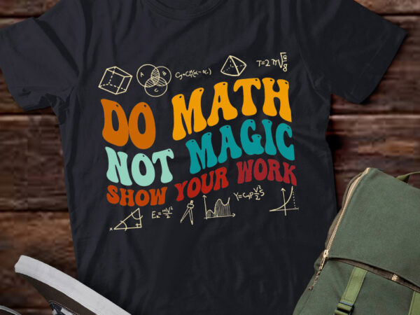 Do math not magic show your work funny math back to school t-shirt ltsp