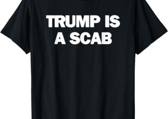 Donald Trump is a SCAB T-Shirt