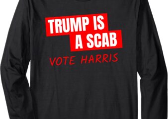 Donald Trump is a SCAB Vote Harris Long Sleeve T-Shirt