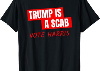 Donald Trump is a SCAB Vote Harris T-Shirt