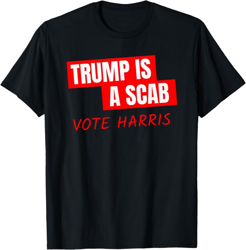 Donald Trump is a SCAB Vote Harris T-Shirt