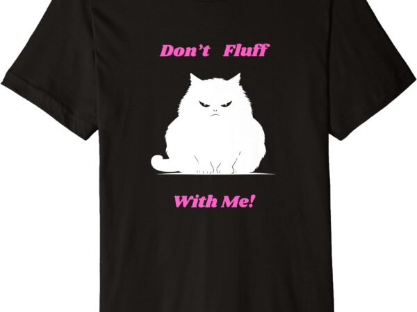 Don’t fluff with me premium t-shirt