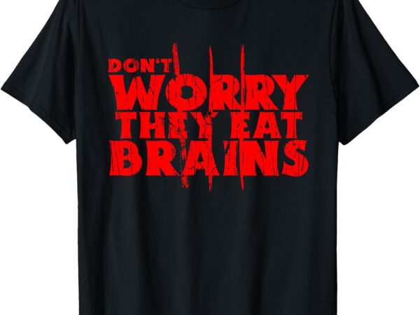 Don’t worry they eat brains funny graphic zombie design t-shirt