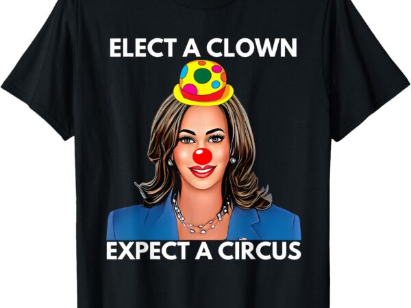 Elect a clown expect a circus funny kamala harris t-shirt