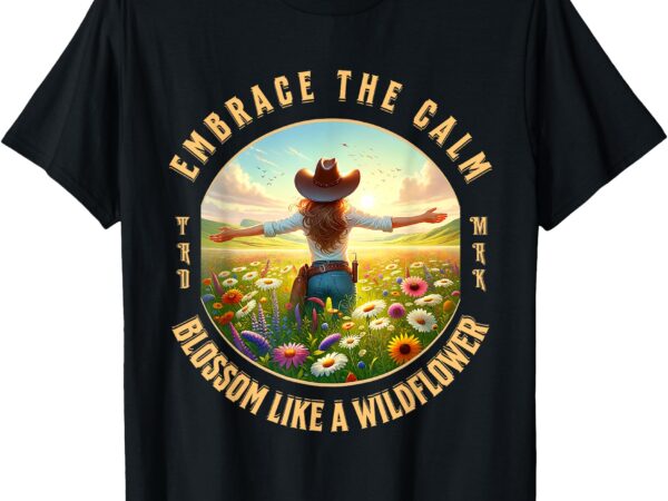 Embrace the calm blossom like a wildflower cowgirl t-shirt