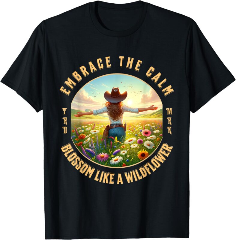 Embrace The Calm Blossom Like A Wildflower Cowgirl T-Shirt