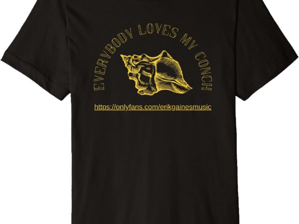 Everybody loves my conch premium t-shirt