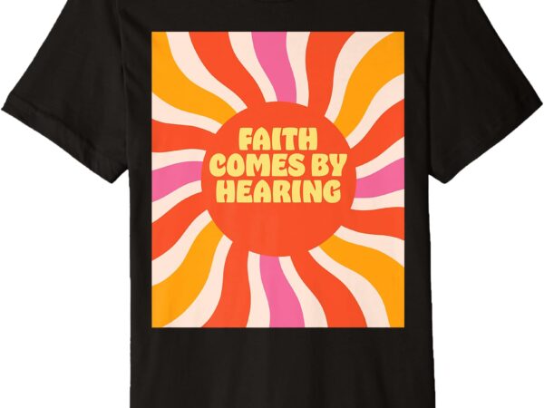 Faith comes by hearing premium t-shirt