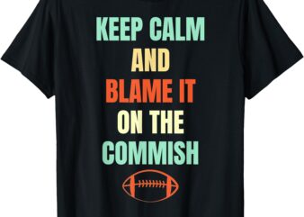 Fantasy Football Quote Keep Calm And Blame The Commissioner T-Shirt