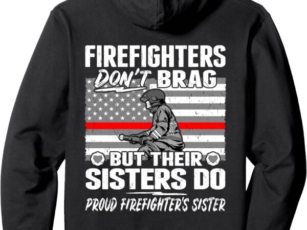 Firefighters don’t brag proud firefighter sister family gift pullover hoodie t shirt graphic design