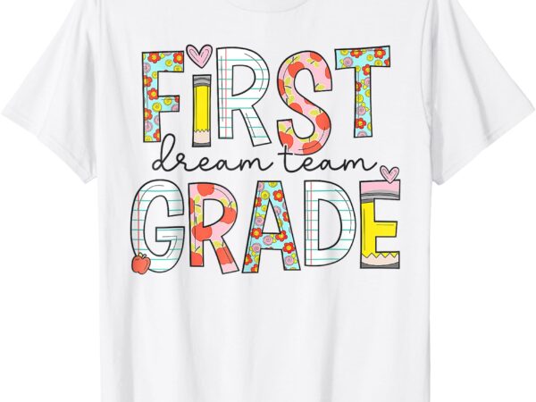 First grade dream team 1st grade teacher first day of school t-shirt