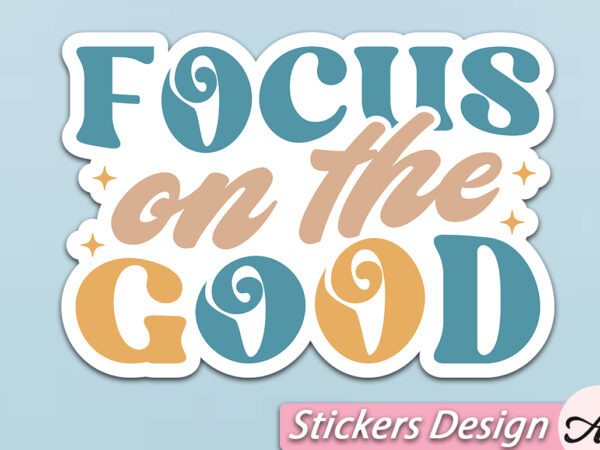 Focus on the good stickers t shirt graphic design