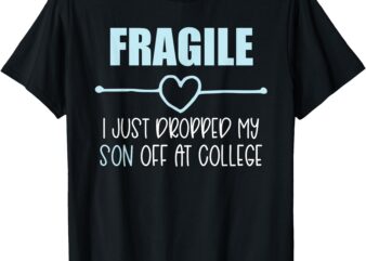 Fragile Just Dropped My Son At College Drop Off For Moms T-Shirt