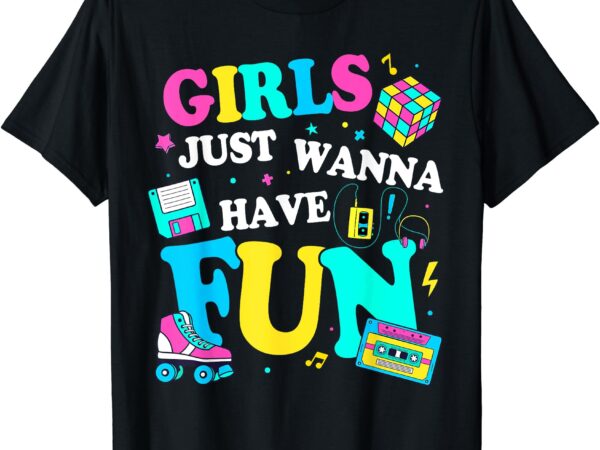 Funny 80’s girls just wanna have fun 1980s girl men women t-shirt