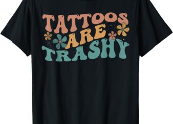 Funny Humor Tattoo Artist Tattoos Are Trashy Sarcastic T-Shirt