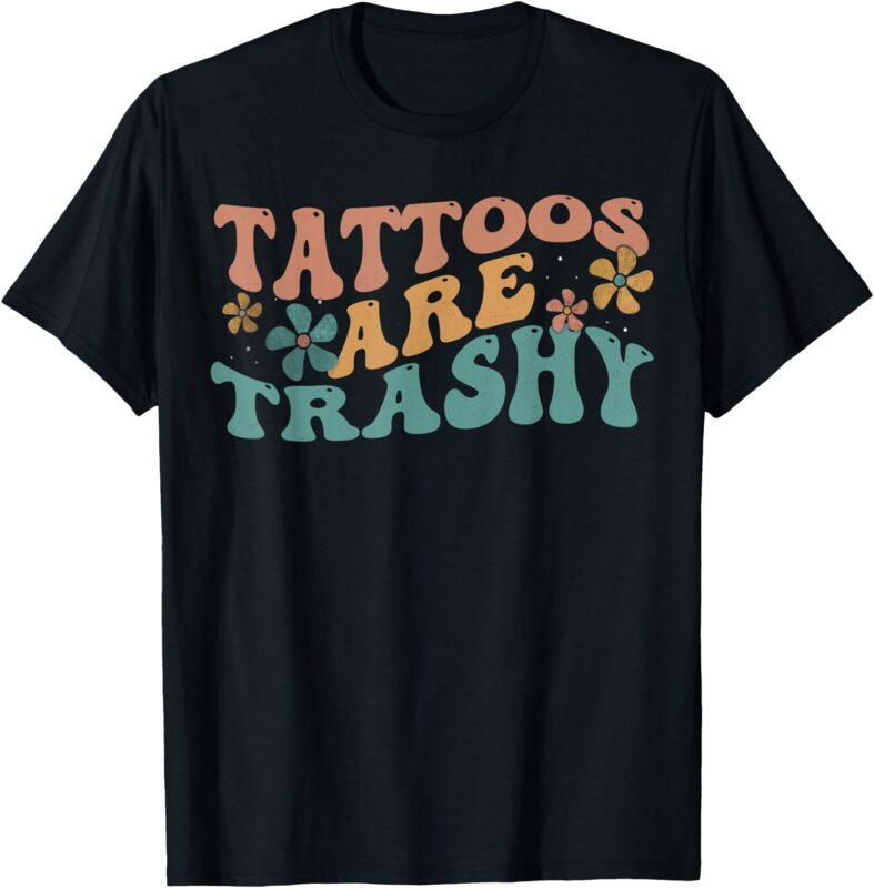 Funny Humor Tattoo Artist Tattoos Are Trashy Sarcastic T-Shirt