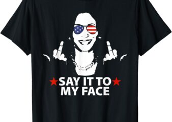 Funny Kamala Harris Middle Finger Say It To My Face 2024 T-Shirt