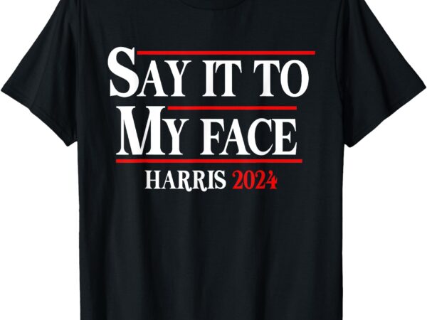 Funny say it to my face kamala-harris 2024 t-shirt