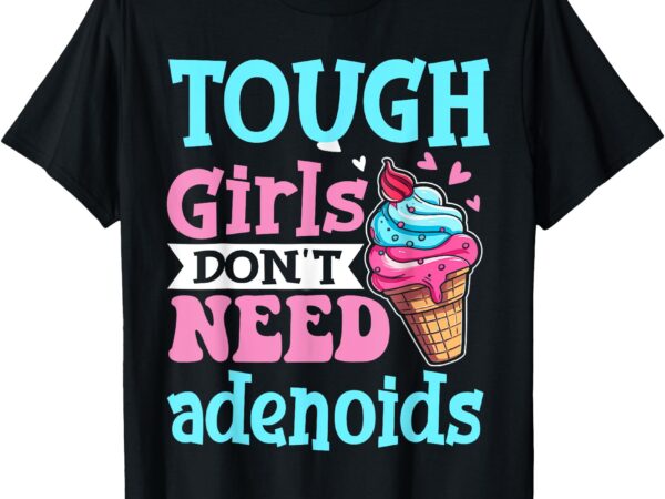 Funny tonsillectomy tough girl dont need adenoids tonsil out t-shirt