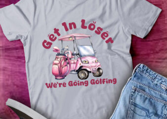 Get In Loser We’re Going Golfing Ladies Golf Gifts lts-d t shirt design template