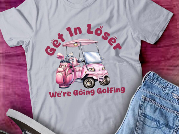 Get in loser we’re going golfing ladies golf gifts lts-d t shirt design template