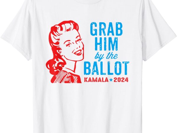 Grab him by the ballot kamala 2024 funny harris election t-shirt