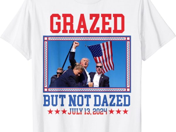 Grazed but not dazed trump shot t-shirt