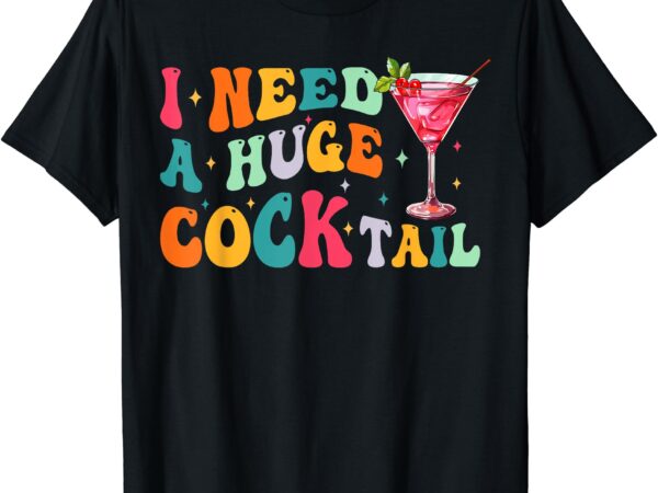 Groovy i need a huge cocktail funny adult humor drinking t-shirt