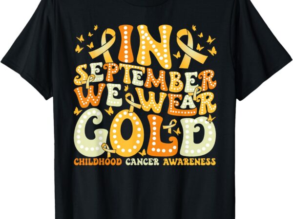 Groovy in september we wear gold childhood cancer awareness t-shirt