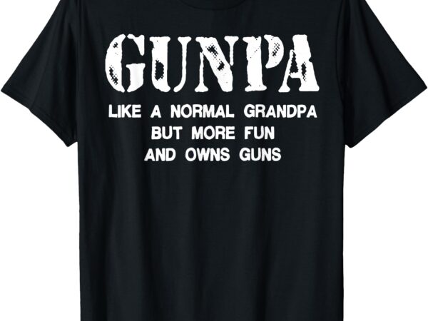 Gunpa like a normal grandpa but more fun and owns guns t-shirt