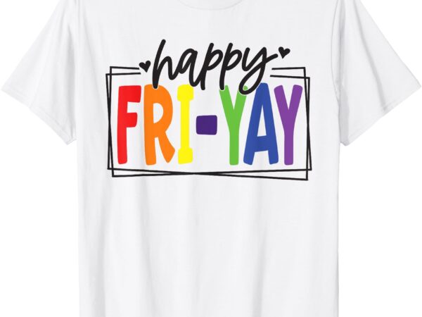 Happy fri-yay friday funny teacher friyay teacher t-shirt