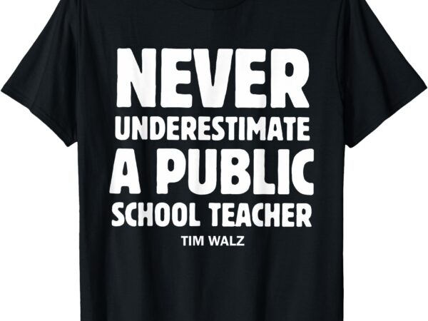 Harris walz 2024 never underestimate a public school teacher t-shirt