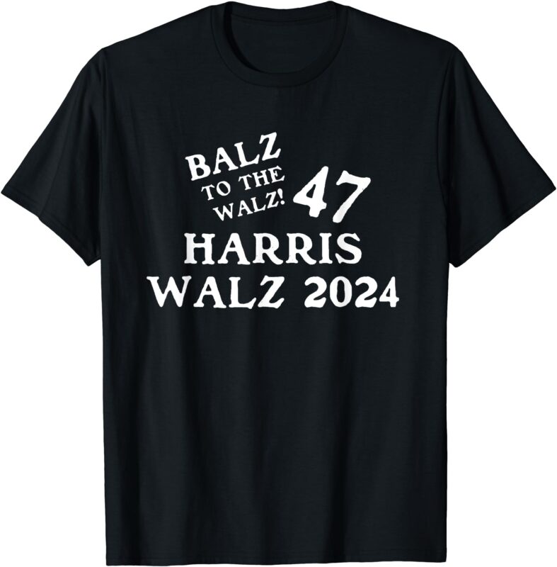 Harris Walz 47 Balz To Walz 2024 Presidential Election Funny T-Shirt