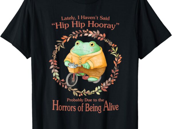 Hip hip hooray horrors of being alive funny frog t-shirt