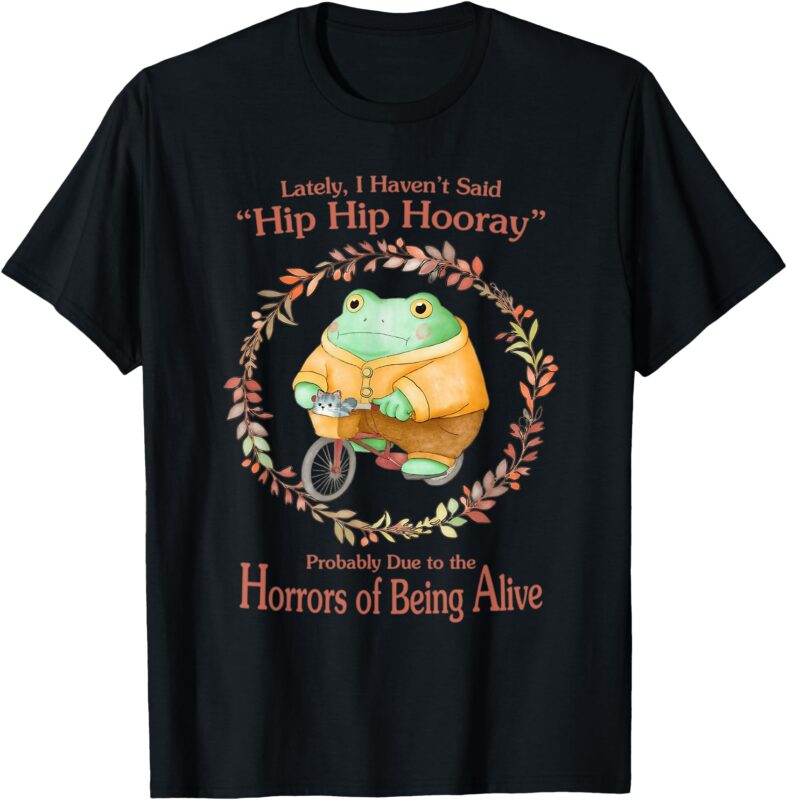 Hip Hip Hooray Horrors Of Being Alive Funny Frog T-Shirt