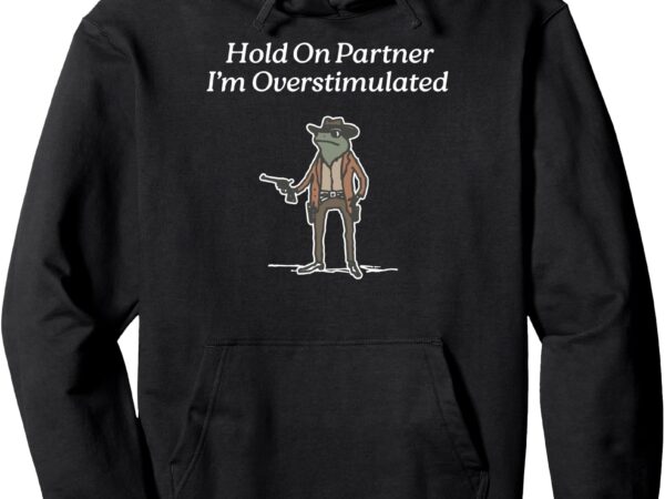 Hold on partner i’m overstimulated cowboy frog vintage pullover hoodie graphic t shirt